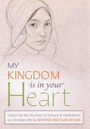 My Kingdom Is in Your Heart: Letters to the Duchess of Orlans and Meditations on Christian Life
