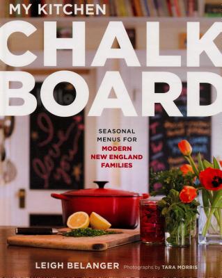 My Kitchen Chalkboard: Seasonal Menus for Modern New England Families - Belanger, Leigh