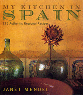 My Kitchen in Spain: 225 Authentic Regional Recipes - Mendel, Janet