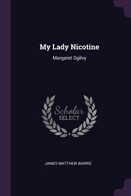 My Lady Nicotine: Margaret Ogilvy - Barrie, James Matthew, Sir