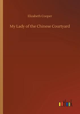 My Lady of the Chinese Courtyard - Cooper, Elizabeth