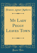 My Lady Peggy Leaves Town (Classic Reprint)