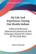 My Life And Experiences Among Our Hostile Indians: A Record Of Personal Observations, Adventures And Campaigns Among The Indians Of The Great West