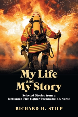 My Life and My Stories: Selected Stories from a Dedicated Fire Fighter/Paramedic/Er Nurse - Stilp, Richard H