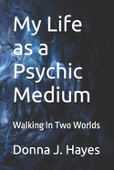 My Life as a Psychic Medium: Walking in Two Worlds