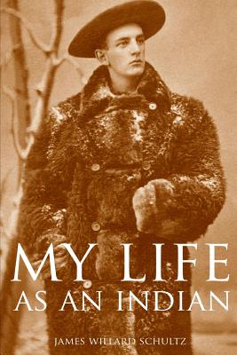 My Life as an Indian (Expanded, Annotated) - Schultz, James Willard