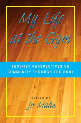 My Life at the Gym: Feminist Perspectives on Community Through the Body - Malin, Jo (Editor)