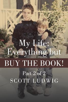 My Life: Everything But Buy the Book!: Part 2 of 2 - Ludwig, Scott