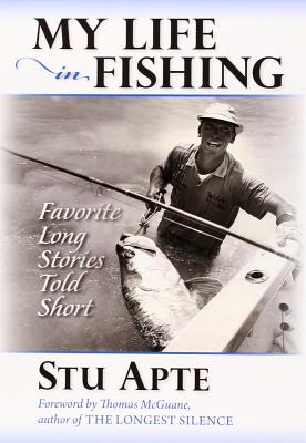 My Life in Fishing: Favorite Long Stories Told Short - Apte, Stu, and McGuane, Thomas (Foreword by)