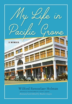 My Life in Pacific Grove: A Memoir - Holman, Wilford Rensselaer, and Lazare, Heather (Editor), and Jaques, Louise V