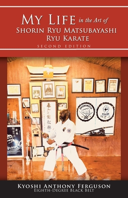 My Life in the Art of Shorin Ryu Matsubayashi Ryu Karate - Ferguson, Kyoshi Anthony