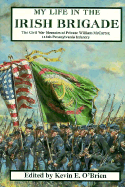 My Life in the Irish Brigade: The Civil War Memories of Private William McCarter, 116th Pennsylvania Infantry - McCarter, William, and O'Brien, Geoffrey