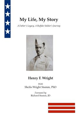 My Life, My Story: A Father's Legacy, A Buffalo Soldier's Journey - Wright, Henry F, and Stamm, Sheila Wright, and Stamm, Richard