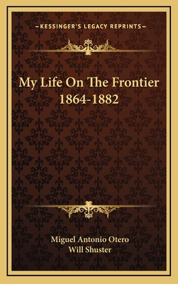 My Life on the Frontier 1864-1882 - Otero, Miguel Antonio, and Shuster, Will (Illustrator)
