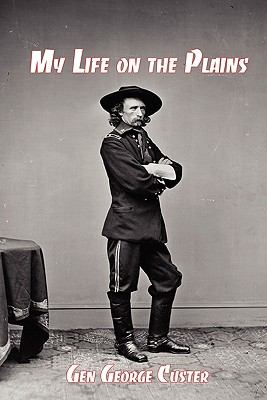 My Life on the Plains: General George Custer's Firsthand Account of the Washita Campaign - Custer, George Armstrong, General