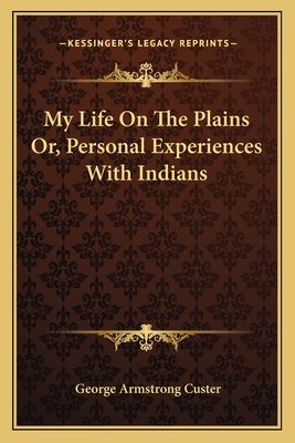 My Life On The Plains Or, Personal Experiences With Indians - Custer, George Armstrong, General