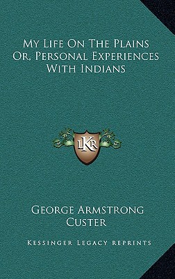 My Life On The Plains Or, Personal Experiences With Indians - Custer, George Armstrong, General