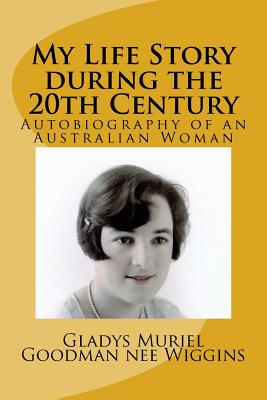 My Life Story during the 20th Century: An Autobiography with Historical References - Goodman, John Oxenham (Introduction by), and Goodman Nee Wiggins, Gladys Muriel