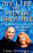 My Life with Sylvia Browne: A Son Reflects on Life with His Psychic Mother