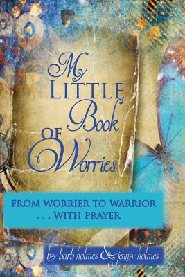 My Little Book of Worries: From worrier to Warrior - PRAYER: From Worrier to WARRIOR - PRAYER - Holmes, Jenny, and Holmes, Barbara