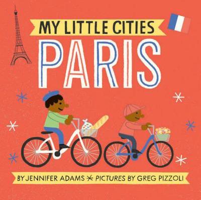 My Little Cities: Paris: (Board Books for Toddlers, Travel Books for Kids, City Children's Books) - Adams, Jennifer, and Pizzoli, Greg (Illustrator)