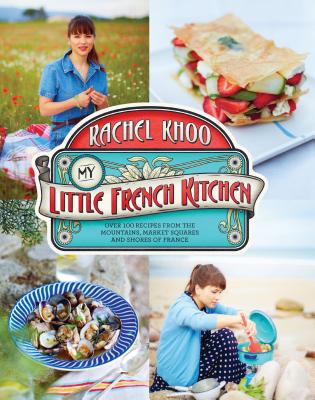 My Little French Kitchen: Over 100 Recipes from the Mountains, Market Squares, and Shores of France - Khoo, Rachel, and Loftus, David (Photographer)
