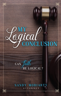 My Logical Conclusion: Can Faith Be Logical? - Moriarty, Sandy
