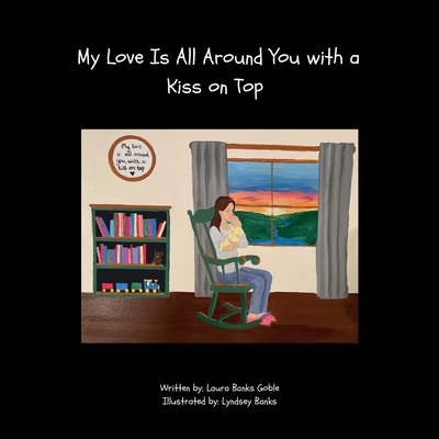 My Love Is All Around You with a Kiss on Top - Goble, Laura Banks