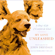 My Love Unleashed: A Dog's Gift of Comfort & Cheer - Drysdale, John A (Photographer), and Regan, Margaret (Text by)