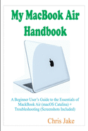 My MacBook Air Handbook: A Beginner User's Guide to The Essentials of MacBook Air (macOS Catalina) + Troubleshooting