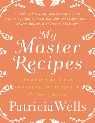 My Master Recipes: 165 Recipes to Inspire Confidence in the Kitchen *With Dozens of Variations* - Wells, Patricia