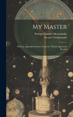 My Master; With an Appended Extract From the Theistic Quarterly Review - Vivekananda, Swami 1863-1902, and Mozoomdar, Protap Chunder 1840-1905 (Creator)