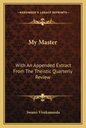 My Master: With an Appended Extract from the Theistic Quarterly Review