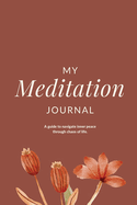 My Meditation Journal: A guide to navigate inner peace through chaos of life.