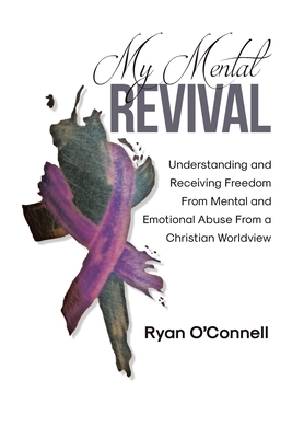 My Mental Revival: Understanding and Receiving Freedom From Mental and Emotional Abuse From a Christian Worldview - O'Connell, Ryan