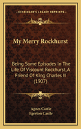 My Merry Rockhurst: Being Some Episodes in the Life of Viscount Rockhurst, a Friend of King Charles II (1907)