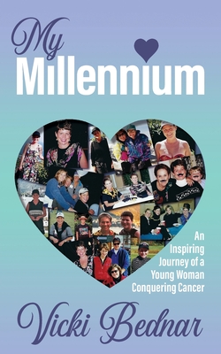 My Millennium: An Inspiring Journey of a Young Woman Conquering Cancer - Bednar, Vicki