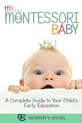 My Montessori Baby: A Complete Guide to Your Child's Early Education (Montessori Toddler) - Angels, Mommy's