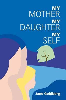 My Mother, My Daughter, My Self - Goldberg, Jane D.