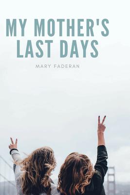 My Mother's Last Days: The Story of Sally Faderan's Last Days - Faderan, Mary