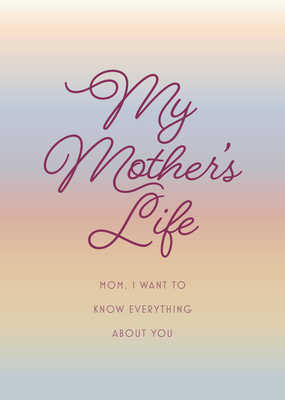 My Mother's Life - Second Edition: Mom, I Want to Know Everything About You - Give to Your Mother to Fill in with Her Memories and Return to You as a Keepsake - Editors of Chartwell Books