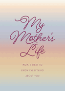 My Mother's Life - Second Edition: Volume 36: Mom, I Want to Know Everything About You - Give to Your Mother to Fill in with Her Memories and Return to You as a Keepsake