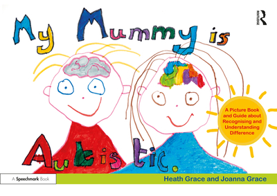 My Mummy is Autistic: A Picture Book and Guide about Recognising and Understanding Difference - Grace, Heath, and Grace, Joanna