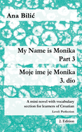 My Name is Monika - Part 3 / Moje ime je Monika - 3. dio: A Mini Novel With Vocabulary Section for Learning Croatian, Level Perfection B2 = Advanced Low/Mid, 2. Edition