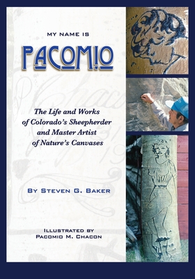 My Name is Pacomio: The Life and Works of Colorado's Sheepherder and Master Artist of Nature's Canvases - Baker, Steven G