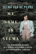 My Name Is Selma: The Remarkable Memoir of a Jewish Resistance Fighter and Ravensbrück Survivor