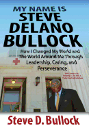 My Name Is Steve Delano Bullock: How I Changed My World and the World Around Me Through Leadership, Caring, and Perseverance