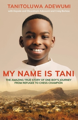 My Name is Tani: The Amazing True Story of One Boy's Journey from Refugee to Chess Champion - Adewumi, Tanitoluwa, and Borlase, Craig
