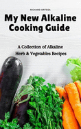 My New Alkaline Cooking Guide: A Collection of Alkaline Herb & Vegetables Recipes