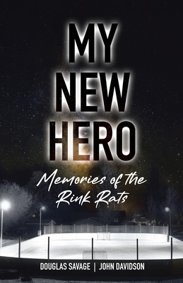 My New Hero: Memories of the Rink Rats - Savage, Douglas, and Davidson, John